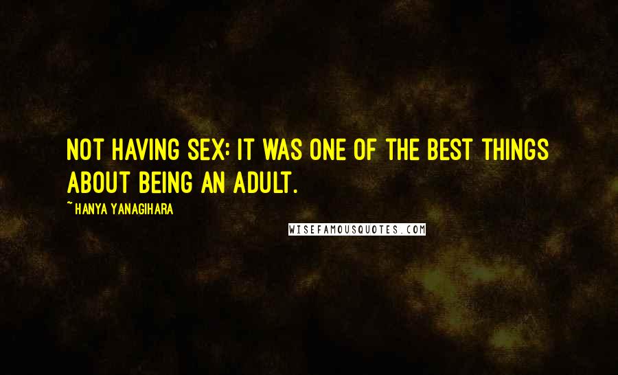 Hanya Yanagihara Quotes: Not having sex: it was one of the best things about being an adult.