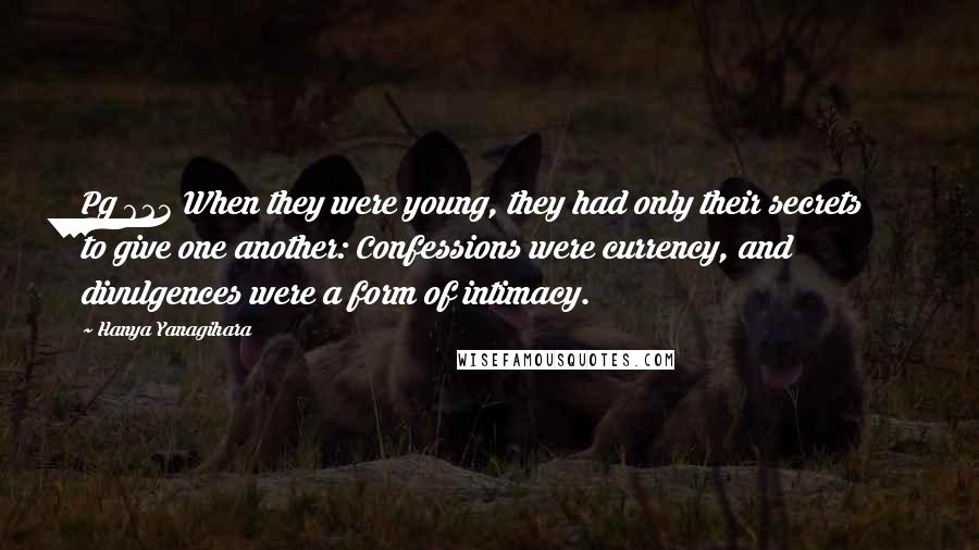 Hanya Yanagihara Quotes: Pg 623 When they were young, they had only their secrets to give one another: Confessions were currency, and divulgences were a form of intimacy.
