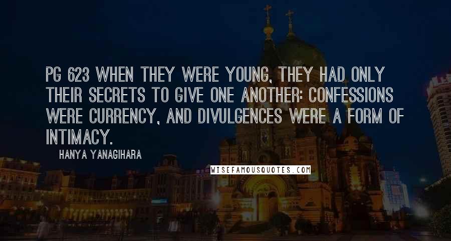 Hanya Yanagihara Quotes: Pg 623 When they were young, they had only their secrets to give one another: Confessions were currency, and divulgences were a form of intimacy.