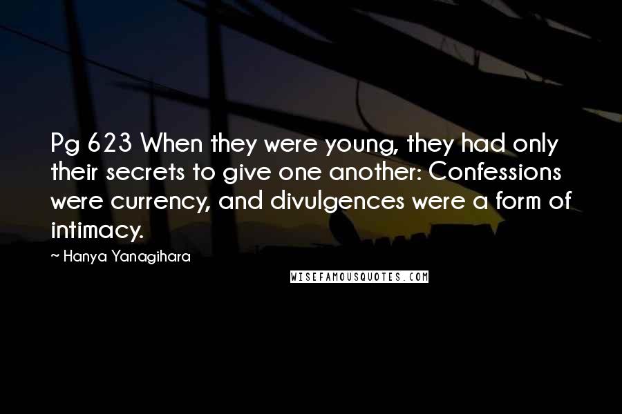 Hanya Yanagihara Quotes: Pg 623 When they were young, they had only their secrets to give one another: Confessions were currency, and divulgences were a form of intimacy.