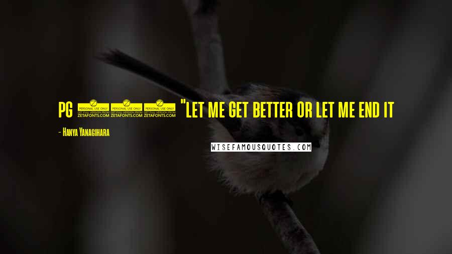 Hanya Yanagihara Quotes: pg 674 "let me get better or let me end it