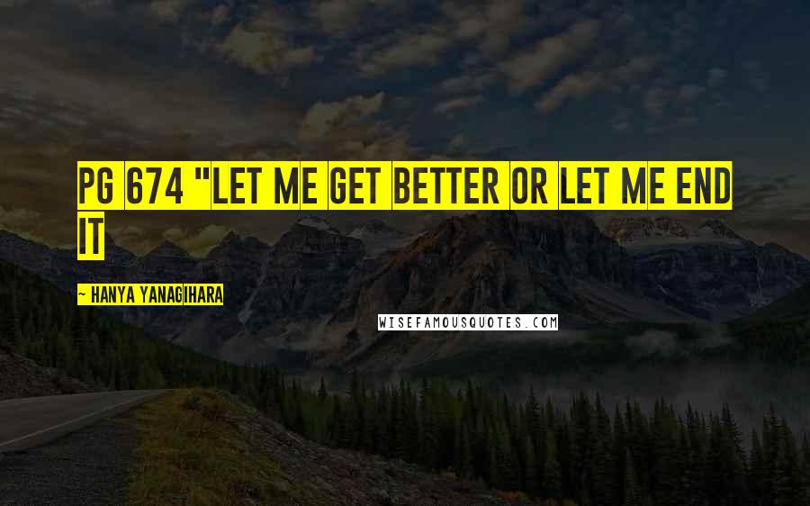 Hanya Yanagihara Quotes: pg 674 "let me get better or let me end it