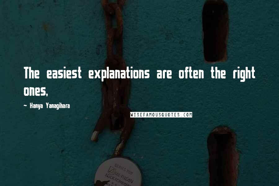 Hanya Yanagihara Quotes: The easiest explanations are often the right ones,