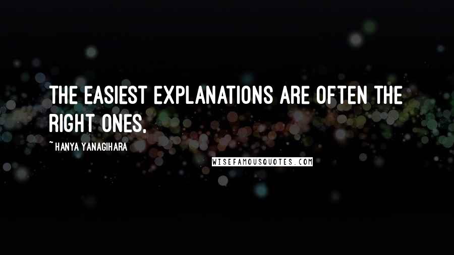 Hanya Yanagihara Quotes: The easiest explanations are often the right ones,