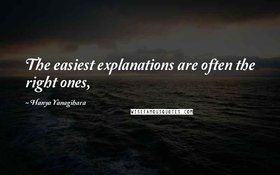 Hanya Yanagihara Quotes: The easiest explanations are often the right ones,