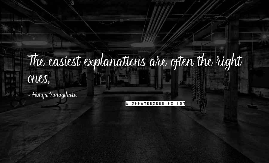 Hanya Yanagihara Quotes: The easiest explanations are often the right ones,