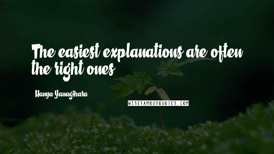 Hanya Yanagihara Quotes: The easiest explanations are often the right ones,