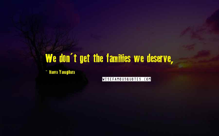 Hanya Yanagihara Quotes: We don't get the families we deserve,