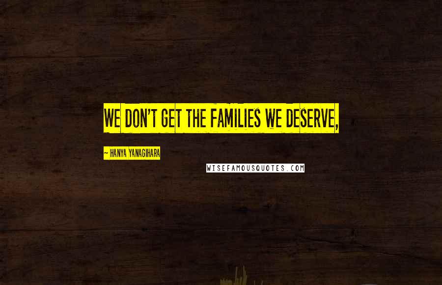 Hanya Yanagihara Quotes: We don't get the families we deserve,