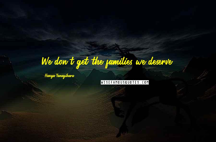 Hanya Yanagihara Quotes: We don't get the families we deserve,