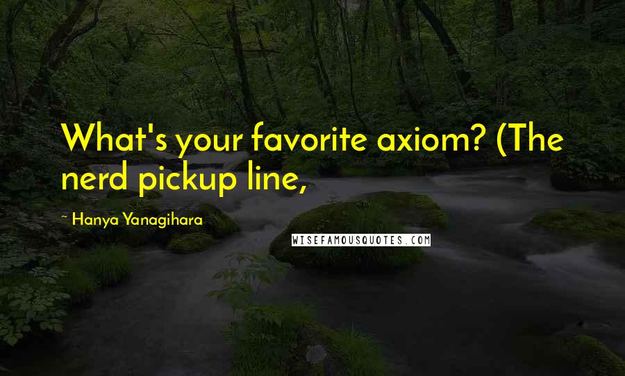 Hanya Yanagihara Quotes: What's your favorite axiom? (The nerd pickup line,