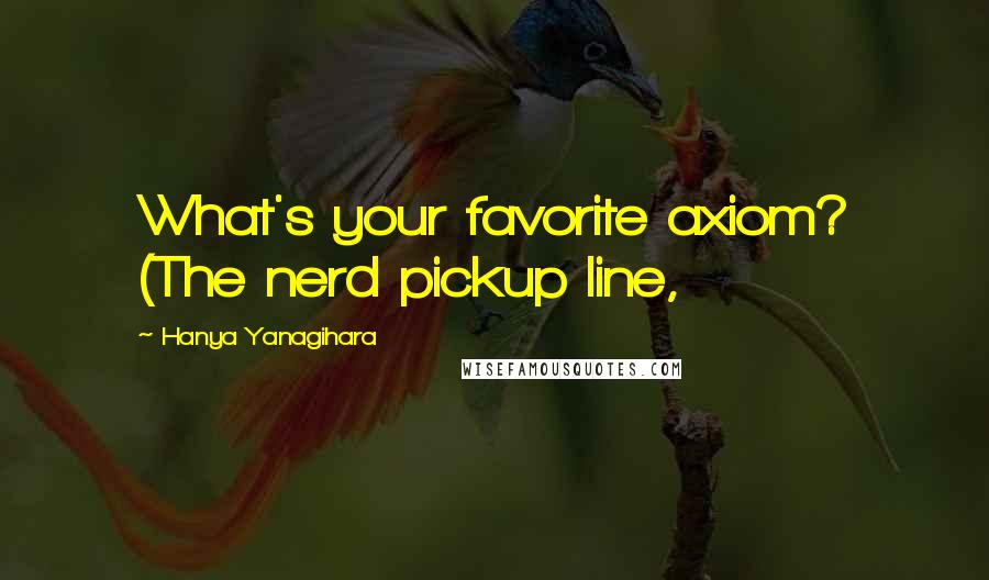 Hanya Yanagihara Quotes: What's your favorite axiom? (The nerd pickup line,