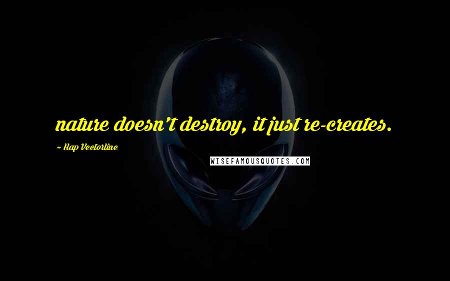 Hap Vectorline Quotes: nature doesn't destroy, it just re-creates.