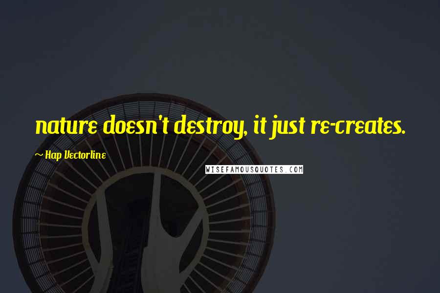 Hap Vectorline Quotes: nature doesn't destroy, it just re-creates.