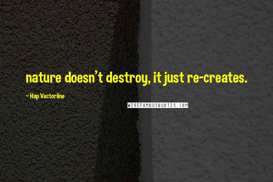 Hap Vectorline Quotes: nature doesn't destroy, it just re-creates.