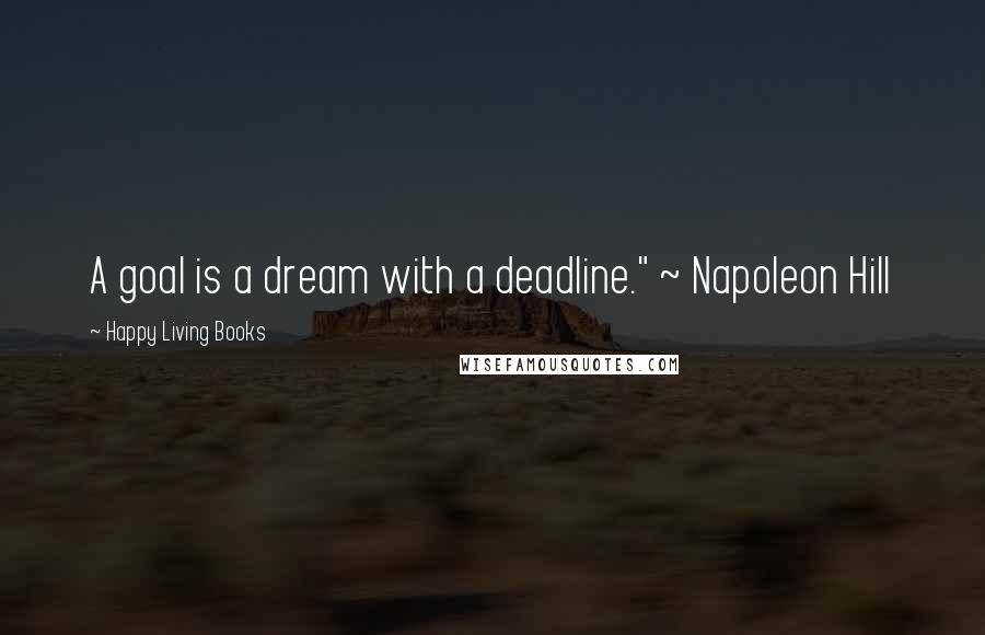 Happy Living Books Quotes: A goal is a dream with a deadline." ~ Napoleon Hill