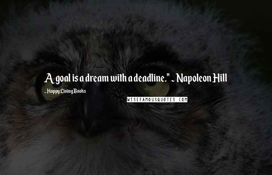 Happy Living Books Quotes: A goal is a dream with a deadline." ~ Napoleon Hill