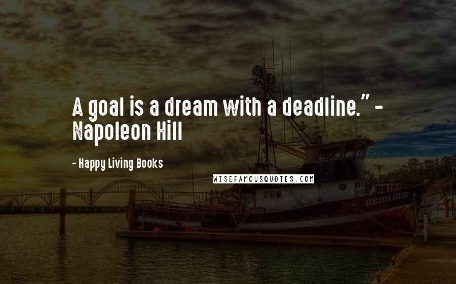 Happy Living Books Quotes: A goal is a dream with a deadline." ~ Napoleon Hill