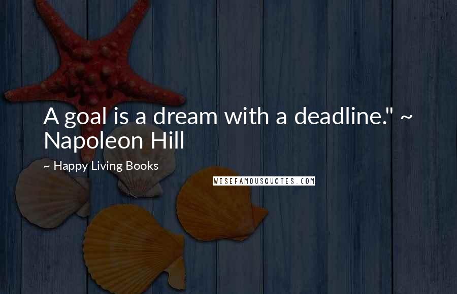 Happy Living Books Quotes: A goal is a dream with a deadline." ~ Napoleon Hill