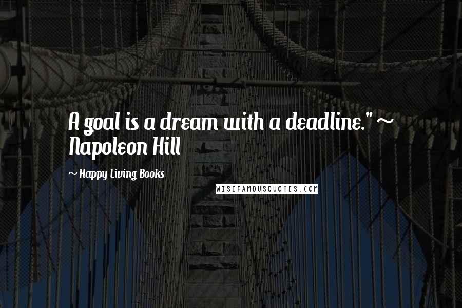 Happy Living Books Quotes: A goal is a dream with a deadline." ~ Napoleon Hill