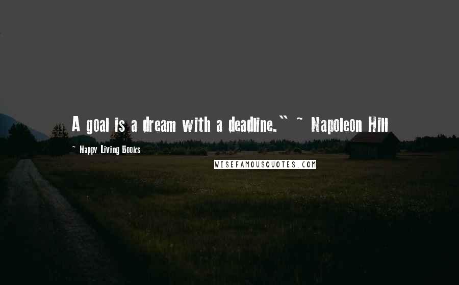 Happy Living Books Quotes: A goal is a dream with a deadline." ~ Napoleon Hill