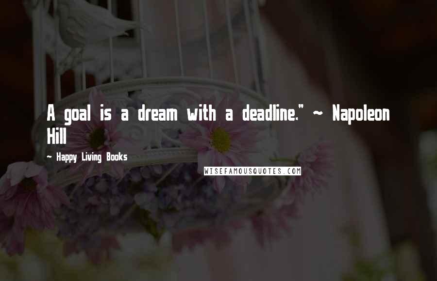 Happy Living Books Quotes: A goal is a dream with a deadline." ~ Napoleon Hill