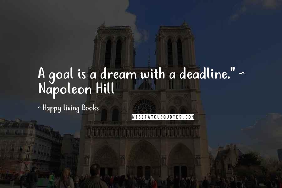 Happy Living Books Quotes: A goal is a dream with a deadline." ~ Napoleon Hill