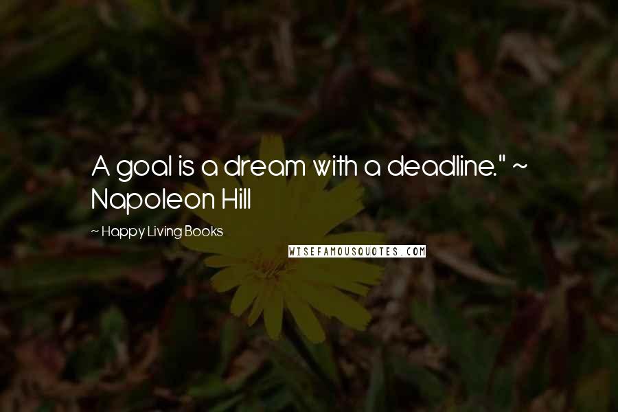 Happy Living Books Quotes: A goal is a dream with a deadline." ~ Napoleon Hill
