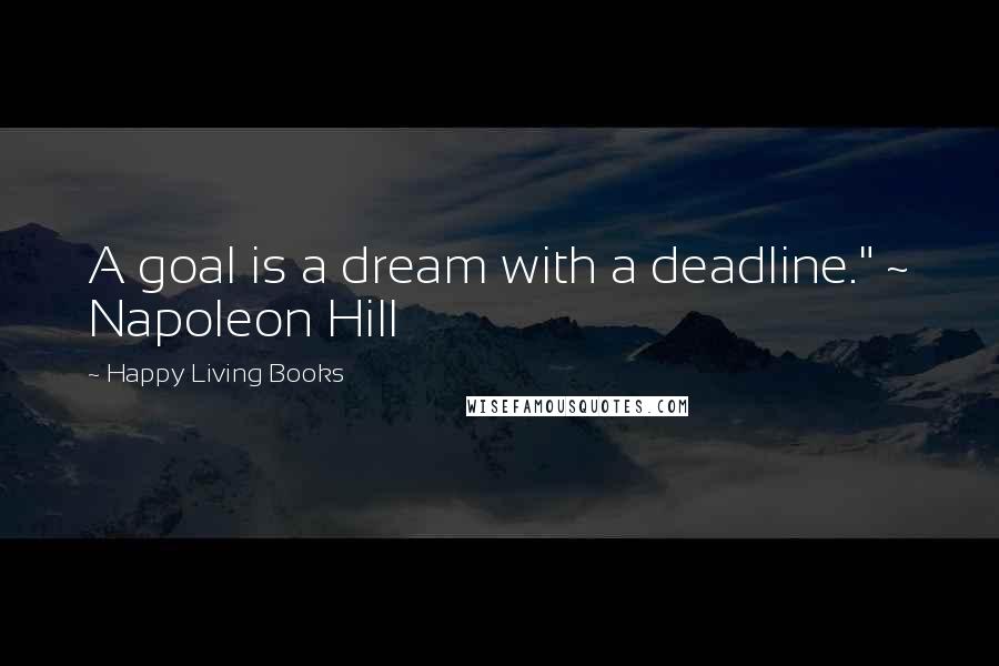 Happy Living Books Quotes: A goal is a dream with a deadline." ~ Napoleon Hill