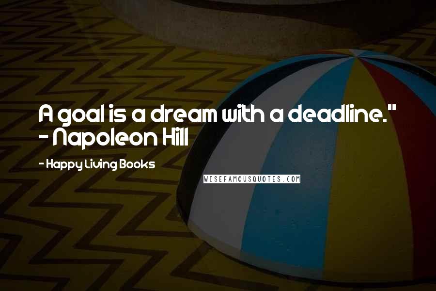 Happy Living Books Quotes: A goal is a dream with a deadline." ~ Napoleon Hill