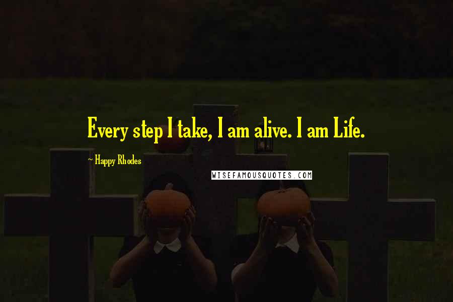 Happy Rhodes Quotes: Every step I take, I am alive. I am Life.