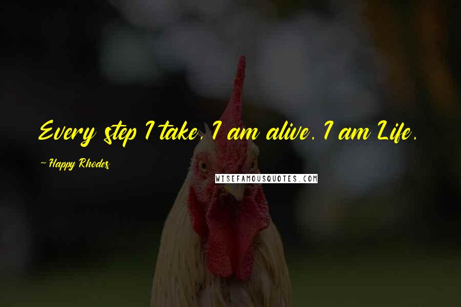 Happy Rhodes Quotes: Every step I take, I am alive. I am Life.