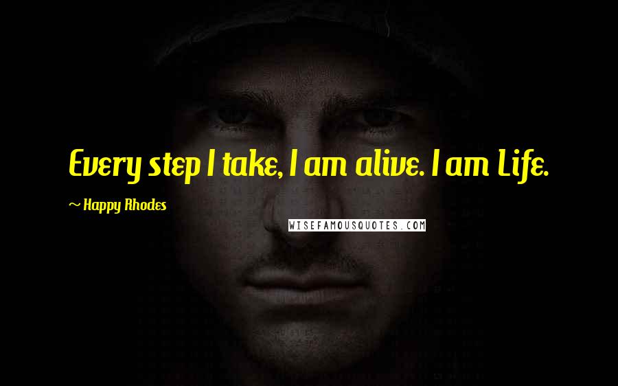 Happy Rhodes Quotes: Every step I take, I am alive. I am Life.