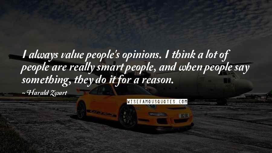 Harald Zwart Quotes: I always value people's opinions. I think a lot of people are really smart people, and when people say something, they do it for a reason.