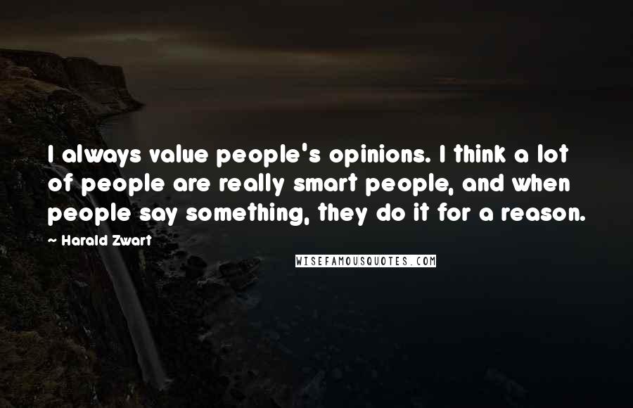 Harald Zwart Quotes: I always value people's opinions. I think a lot of people are really smart people, and when people say something, they do it for a reason.