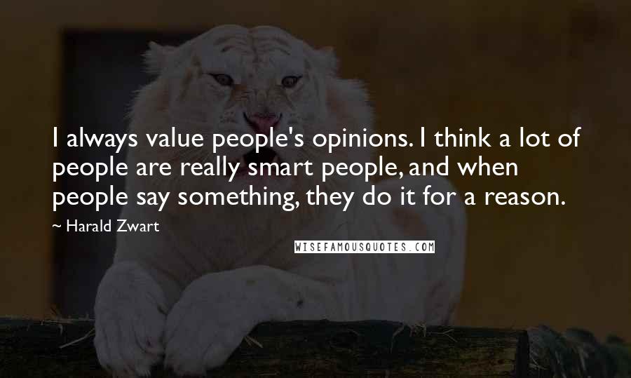 Harald Zwart Quotes: I always value people's opinions. I think a lot of people are really smart people, and when people say something, they do it for a reason.