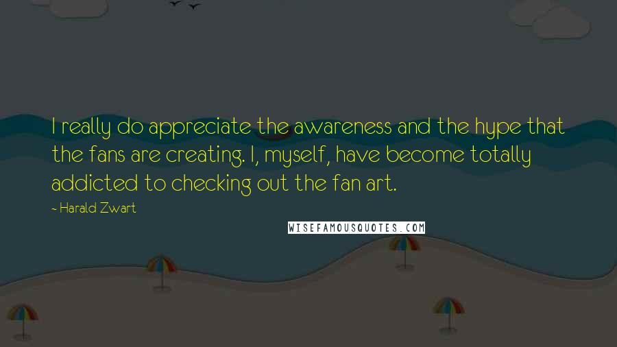 Harald Zwart Quotes: I really do appreciate the awareness and the hype that the fans are creating. I, myself, have become totally addicted to checking out the fan art.