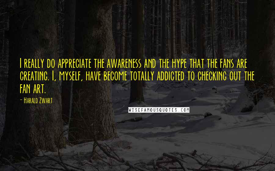 Harald Zwart Quotes: I really do appreciate the awareness and the hype that the fans are creating. I, myself, have become totally addicted to checking out the fan art.