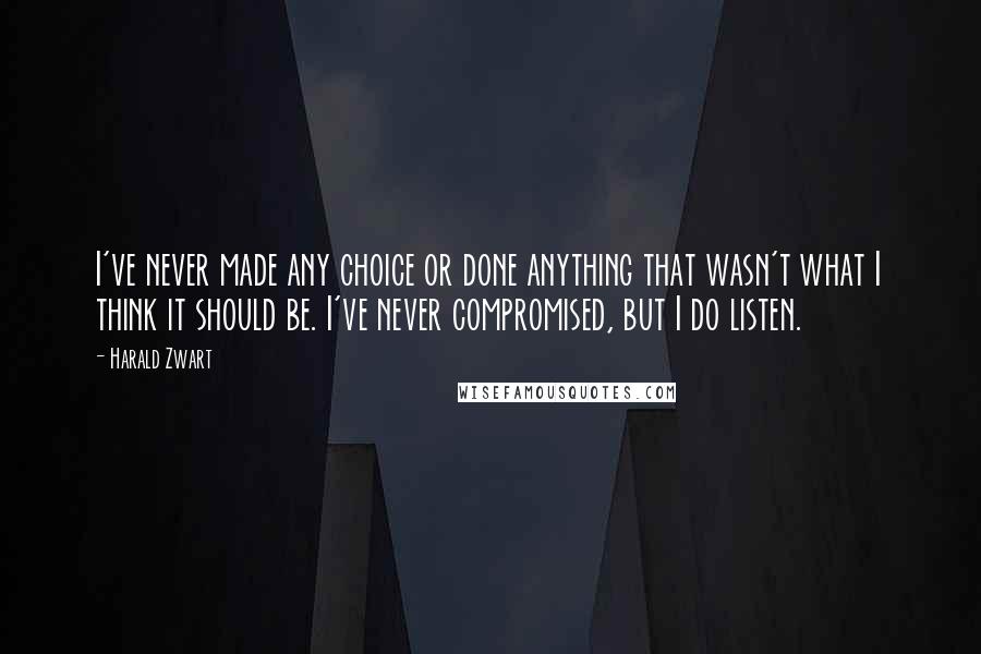 Harald Zwart Quotes: I've never made any choice or done anything that wasn't what I think it should be. I've never compromised, but I do listen.