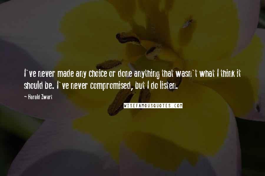 Harald Zwart Quotes: I've never made any choice or done anything that wasn't what I think it should be. I've never compromised, but I do listen.