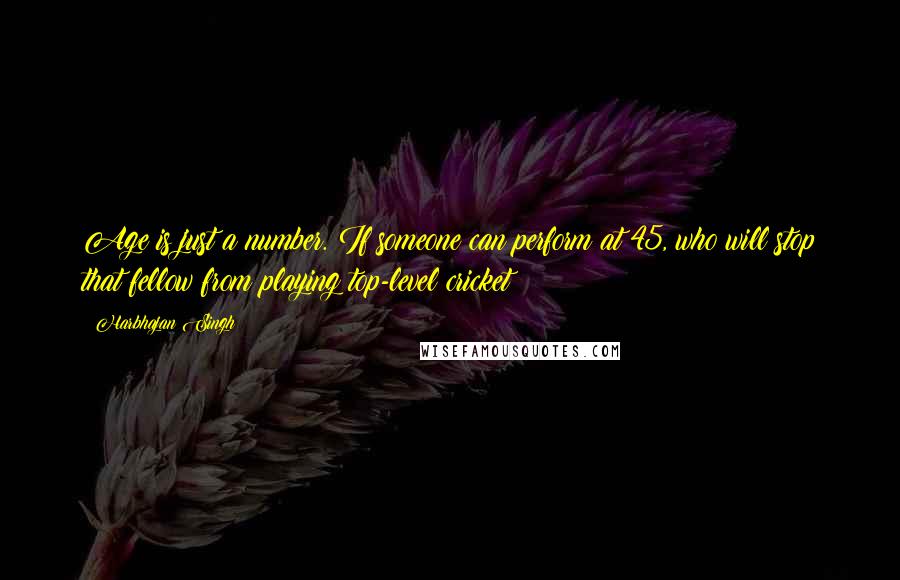 Harbhajan Singh Quotes: Age is just a number. If someone can perform at 45, who will stop that fellow from playing top-level cricket?