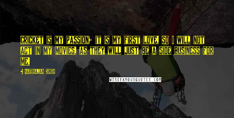 Harbhajan Singh Quotes: Cricket is my passion; it is my first love. So I will not act in my movies, as they will just be a side business for me.