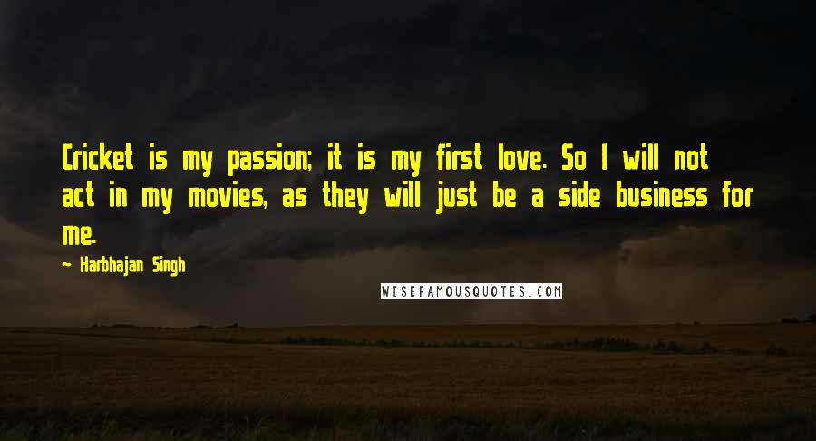 Harbhajan Singh Quotes: Cricket is my passion; it is my first love. So I will not act in my movies, as they will just be a side business for me.