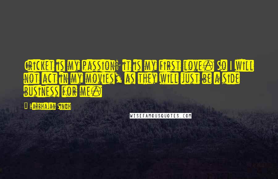 Harbhajan Singh Quotes: Cricket is my passion; it is my first love. So I will not act in my movies, as they will just be a side business for me.