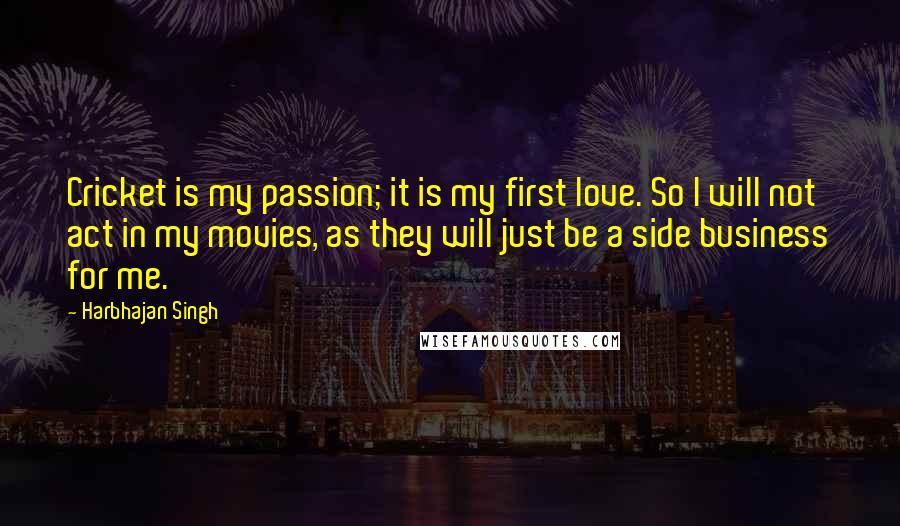 Harbhajan Singh Quotes: Cricket is my passion; it is my first love. So I will not act in my movies, as they will just be a side business for me.