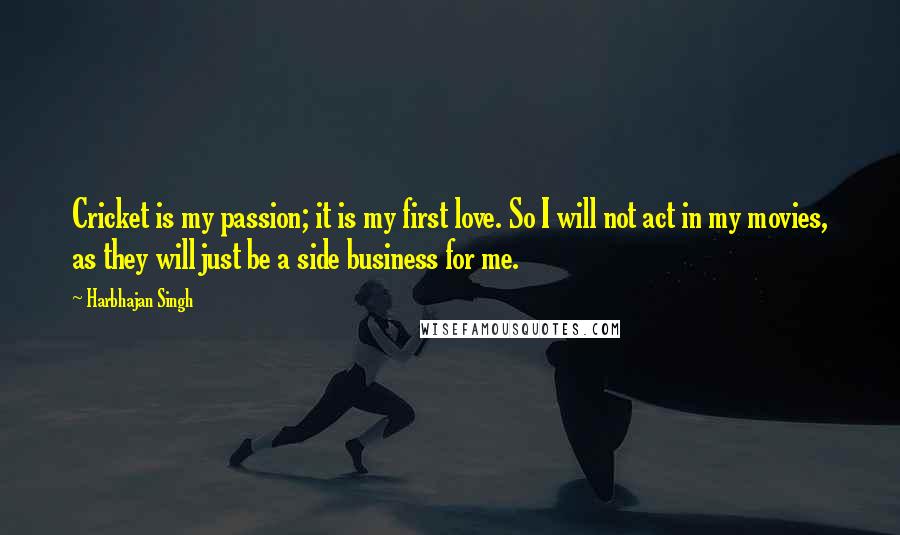 Harbhajan Singh Quotes: Cricket is my passion; it is my first love. So I will not act in my movies, as they will just be a side business for me.