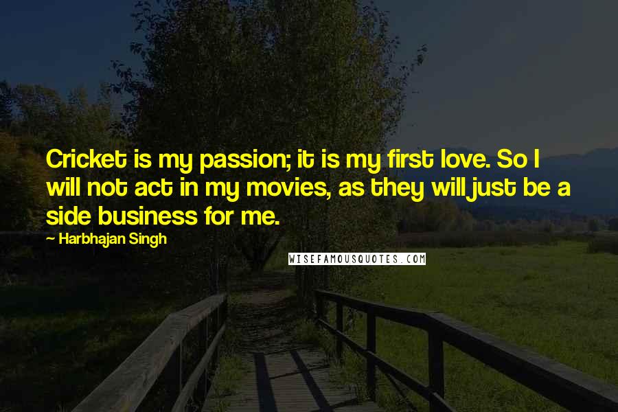 Harbhajan Singh Quotes: Cricket is my passion; it is my first love. So I will not act in my movies, as they will just be a side business for me.
