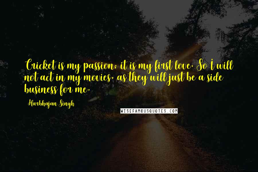 Harbhajan Singh Quotes: Cricket is my passion; it is my first love. So I will not act in my movies, as they will just be a side business for me.
