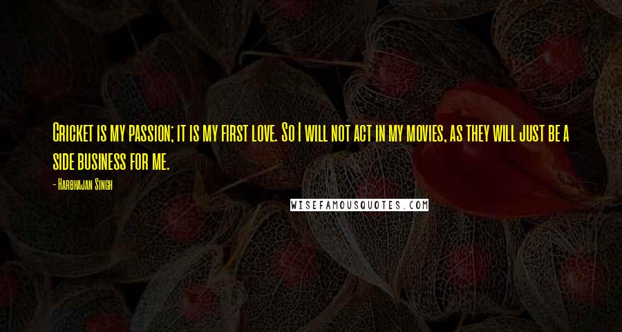 Harbhajan Singh Quotes: Cricket is my passion; it is my first love. So I will not act in my movies, as they will just be a side business for me.