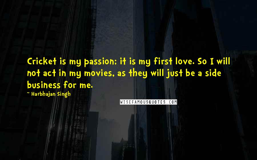 Harbhajan Singh Quotes: Cricket is my passion; it is my first love. So I will not act in my movies, as they will just be a side business for me.